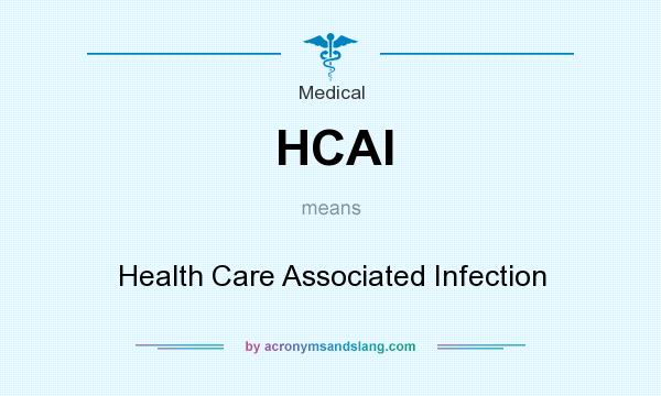 What does HCAI mean? It stands for Health Care Associated Infection