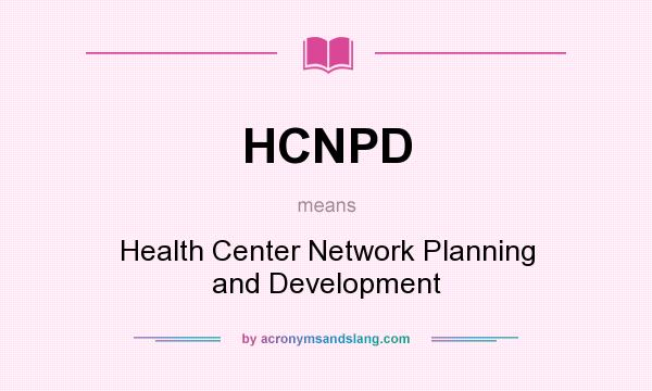 What does HCNPD mean? It stands for Health Center Network Planning and Development