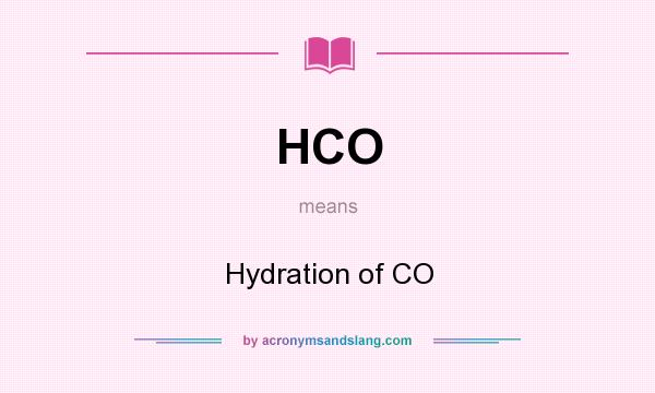 What does HCO mean? It stands for Hydration of CO