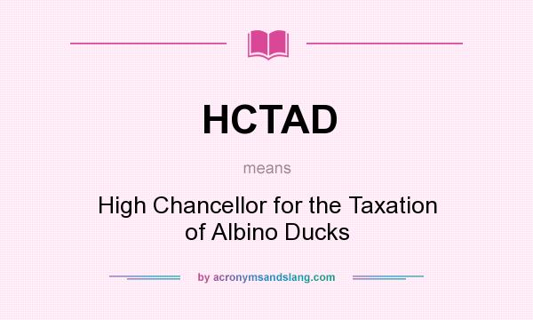 What does HCTAD mean? It stands for High Chancellor for the Taxation of Albino Ducks