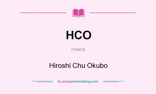 What does HCO mean? It stands for Hiroshi Chu Okubo