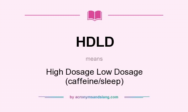 What does HDLD mean? It stands for High Dosage Low Dosage (caffeine/sleep)