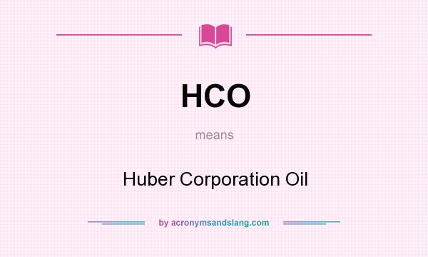 What does HCO mean? It stands for Huber Corporation Oil