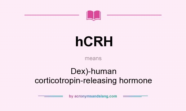 What does hCRH mean? It stands for Dex)-human corticotropin-releasing hormone