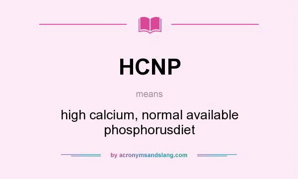 What does HCNP mean? It stands for high calcium, normal available phosphorusdiet