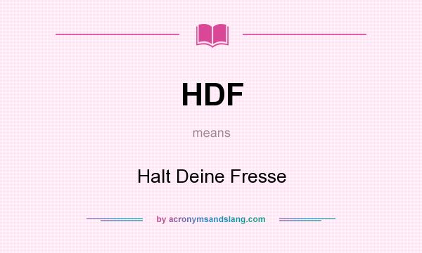 What does HDF mean? It stands for Halt Deine Fresse
