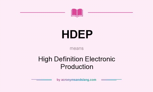 What does HDEP mean? It stands for High Definition Electronic Production
