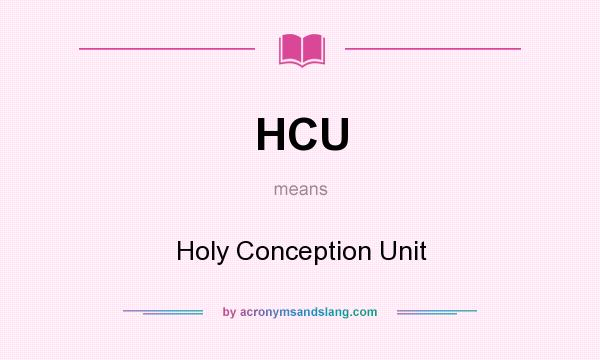 What does HCU mean? It stands for Holy Conception Unit