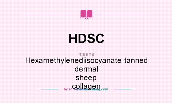 What does HDSC mean? It stands for Hexamethylenediisocyanate-tanned dermal sheep collagen