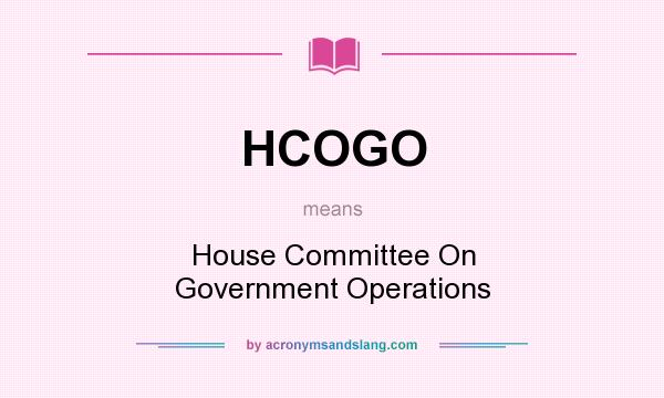 What does HCOGO mean? It stands for House Committee On Government Operations