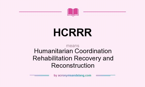 What does HCRRR mean? It stands for Humanitarian Coordination Rehabilitation Recovery and Reconstruction