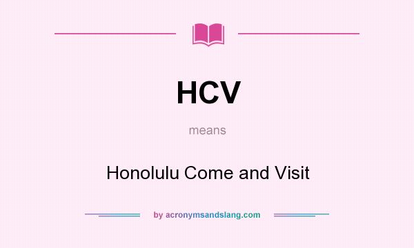 What does HCV mean? It stands for Honolulu Come and Visit