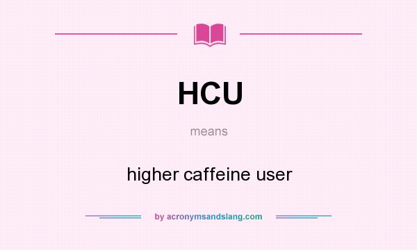 What does HCU mean? It stands for higher caffeine user
