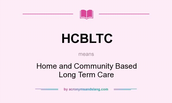 What does HCBLTC mean? It stands for Home and Community Based Long Term Care