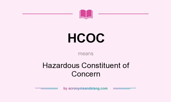 What does HCOC mean? It stands for Hazardous Constituent of Concern