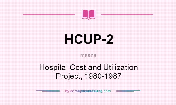 What does HCUP-2 mean? It stands for Hospital Cost and Utilization Project, 1980-1987