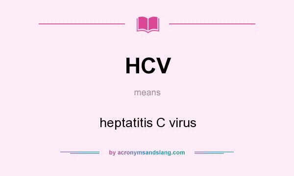 What does HCV mean? It stands for heptatitis C virus