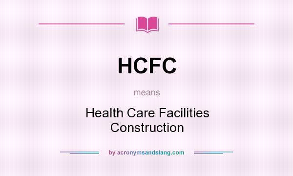 What does HCFC mean? It stands for Health Care Facilities Construction