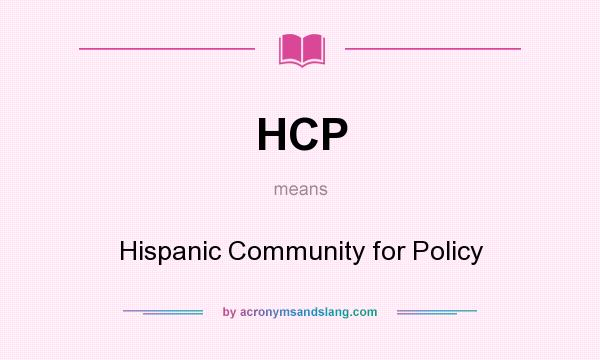 What does HCP mean? It stands for Hispanic Community for Policy