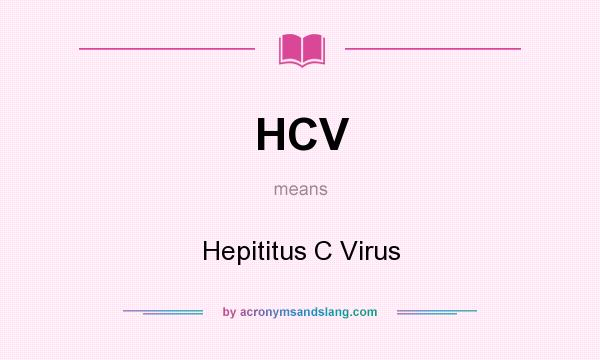 What does HCV mean? It stands for Hepititus C Virus