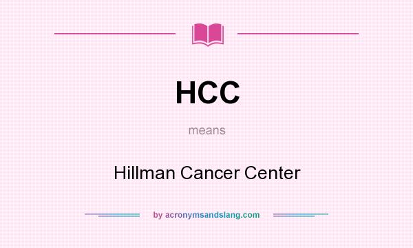 What does HCC mean? It stands for Hillman Cancer Center