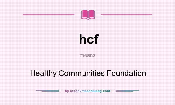 What does hcf mean? It stands for Healthy Communities Foundation
