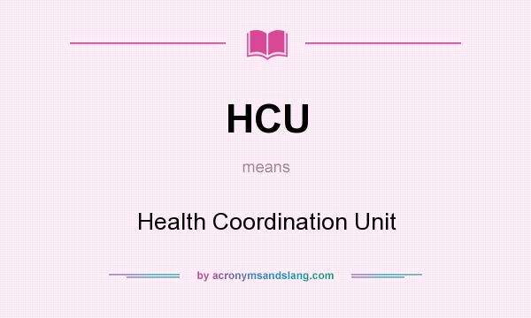What does HCU mean? It stands for Health Coordination Unit