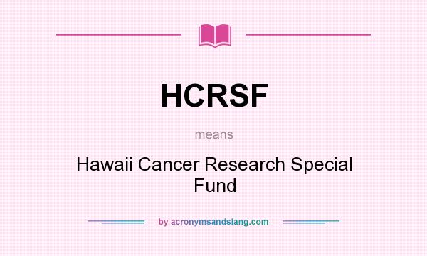 What does HCRSF mean? It stands for Hawaii Cancer Research Special Fund