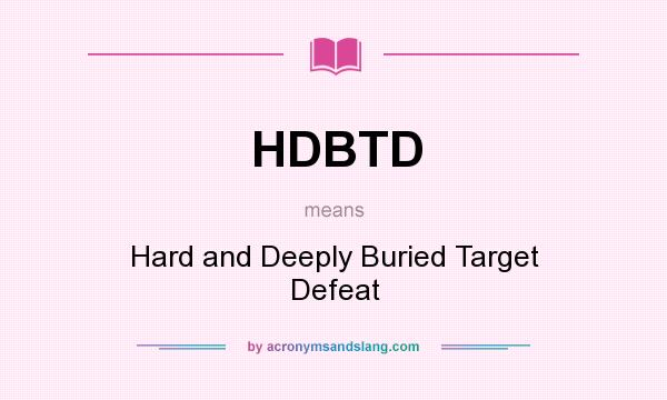 What does HDBTD mean? It stands for Hard and Deeply Buried Target Defeat
