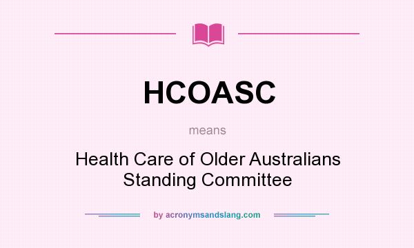 What does HCOASC mean? It stands for Health Care of Older Australians Standing Committee