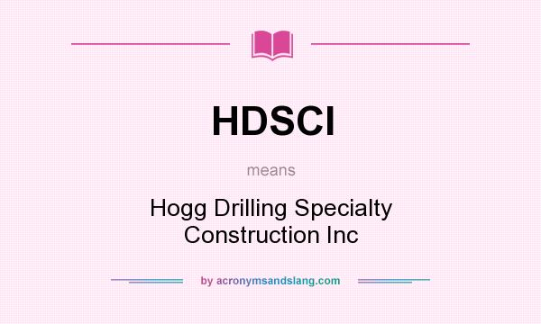 What does HDSCI mean? It stands for Hogg Drilling Specialty Construction Inc