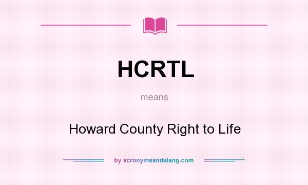 What does HCRTL mean? It stands for Howard County Right to Life