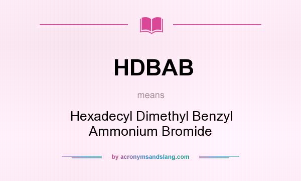 What does HDBAB mean? It stands for Hexadecyl Dimethyl Benzyl Ammonium Bromide