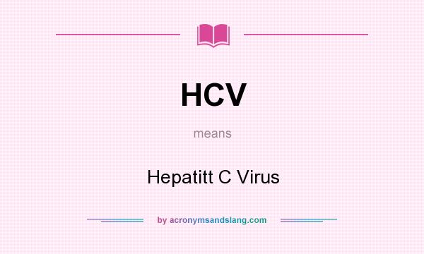 What does HCV mean? It stands for Hepatitt C Virus