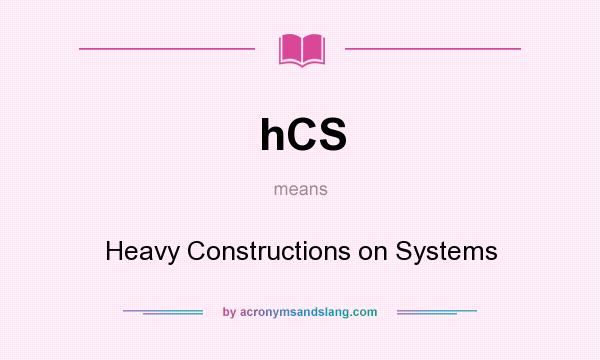 What does hCS mean? It stands for Heavy Constructions on Systems