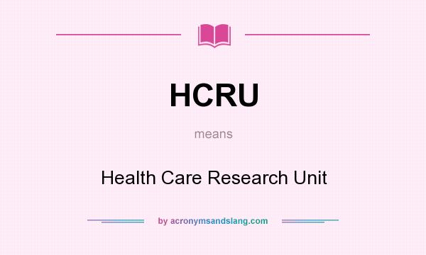 What does HCRU mean? It stands for Health Care Research Unit