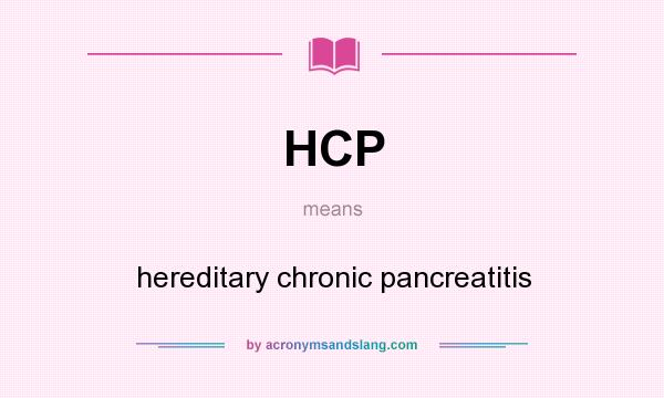 What does HCP mean? It stands for hereditary chronic pancreatitis