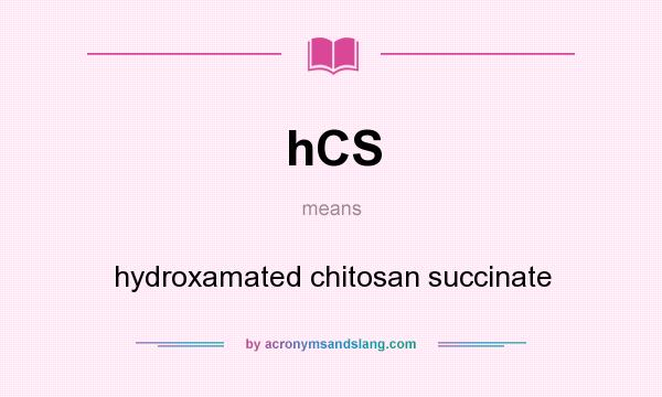 What does hCS mean? It stands for hydroxamated chitosan succinate