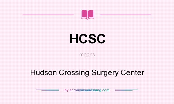 What does HCSC mean? It stands for Hudson Crossing Surgery Center