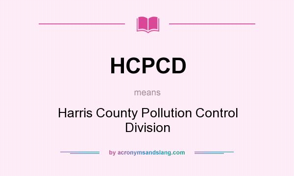 What does HCPCD mean? It stands for Harris County Pollution Control Division