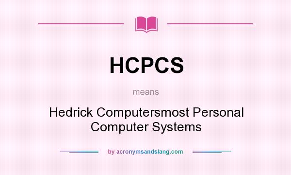 What does HCPCS mean? It stands for Hedrick Computersmost Personal Computer Systems