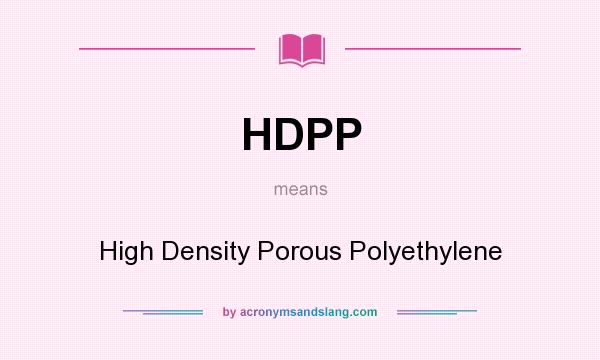 What does HDPP mean? It stands for High Density Porous Polyethylene