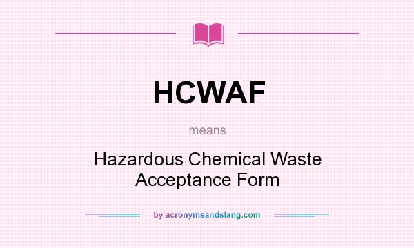 What does HCWAF mean? It stands for Hazardous Chemical Waste Acceptance Form