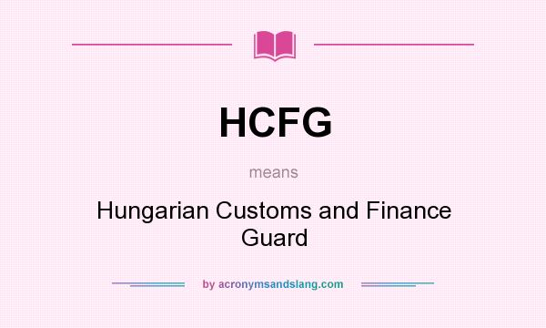 What does HCFG mean? It stands for Hungarian Customs and Finance Guard