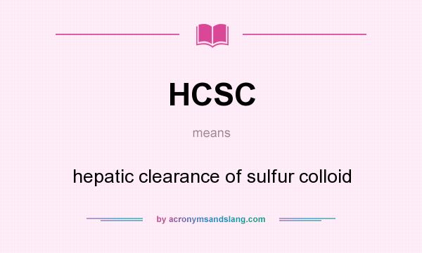What does HCSC mean? It stands for hepatic clearance of sulfur colloid