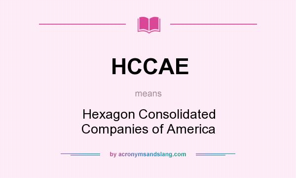 What does HCCAE mean? It stands for Hexagon Consolidated Companies of America