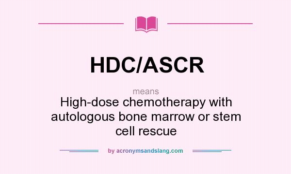What does HDC/ASCR mean? It stands for High-dose chemotherapy with autologous bone marrow or stem cell rescue