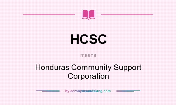What does HCSC mean? It stands for Honduras Community Support Corporation