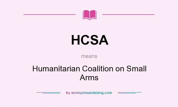 What does HCSA mean? It stands for Humanitarian Coalition on Small Arms