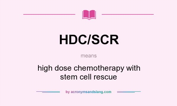 What does HDC/SCR mean? It stands for high dose chemotherapy with stem cell rescue